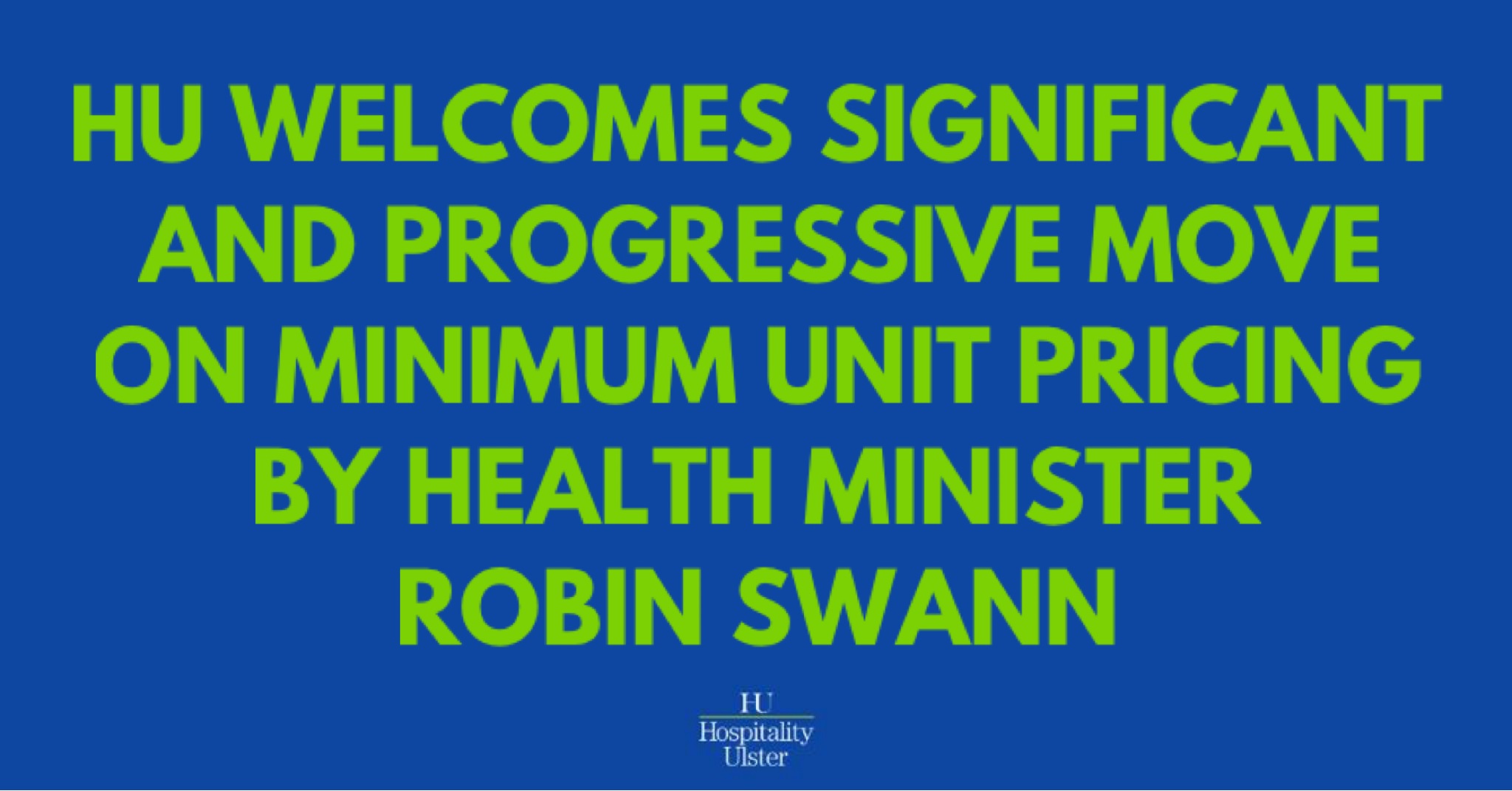 HU WELCOMES SIGNIFICANT AND PROGRESSIVE MOVE ON MINIMUM UNIT PRICING BY HEALTH MINISTER ROBIN SWANN