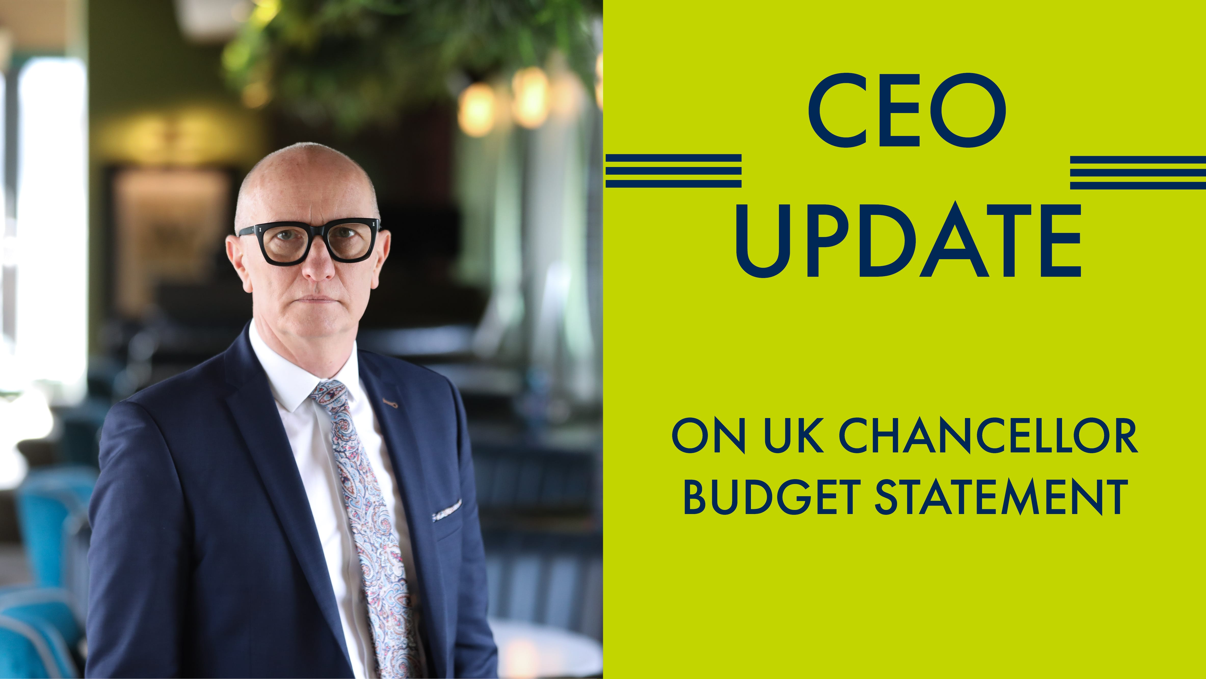 CEO UPDATE ON UK CHANCELLOR BUDGET STATEMENT