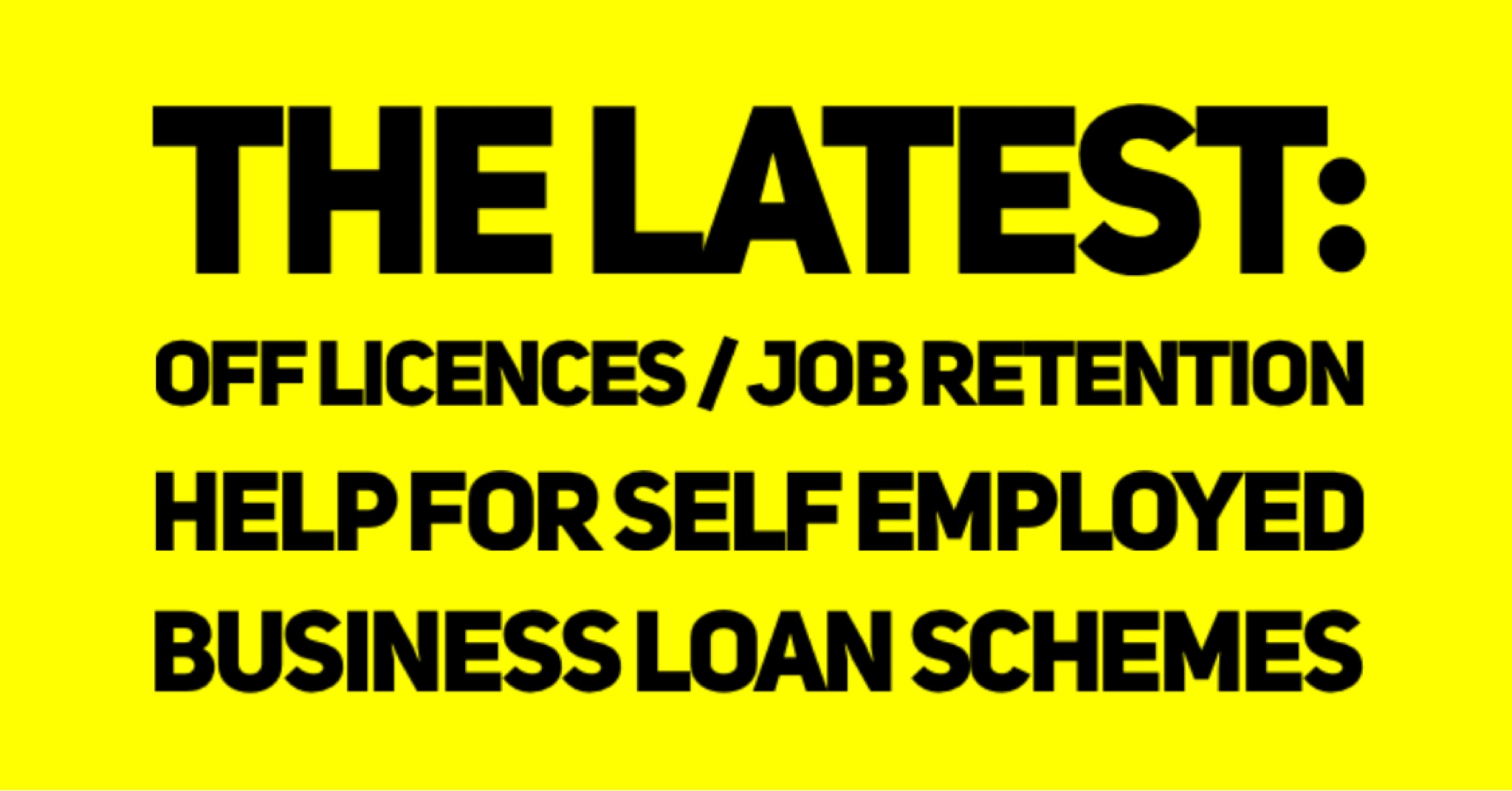 The Latest On Off Licences Job Retention Self Employed and Business Loan Schemes