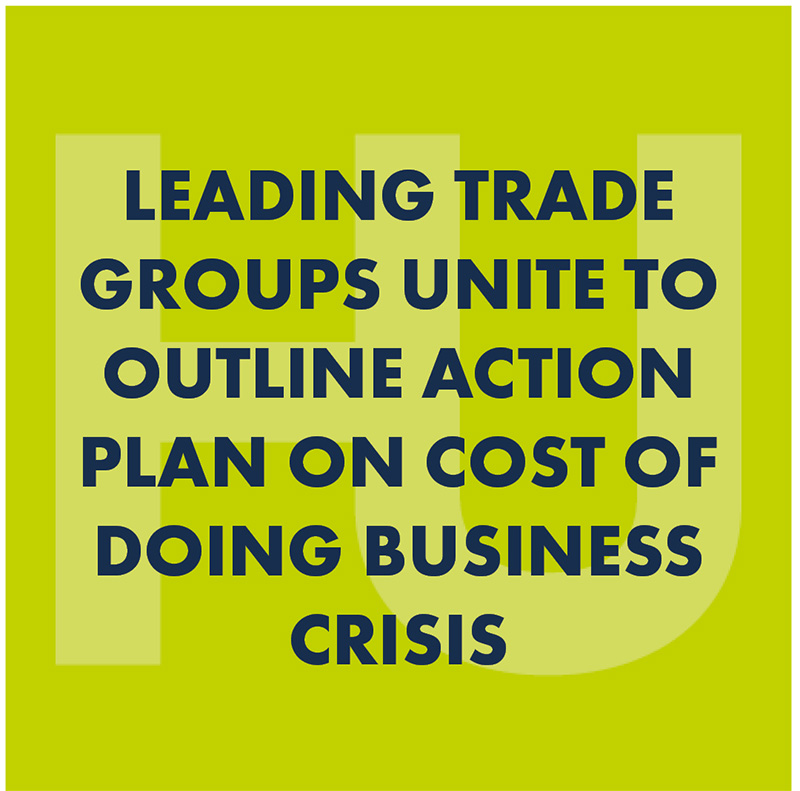 LEADING TRADE GROUPS UNITE TO OUTLINE ACTION PLAN ON COST OF DOING BUSINESS CRISIS